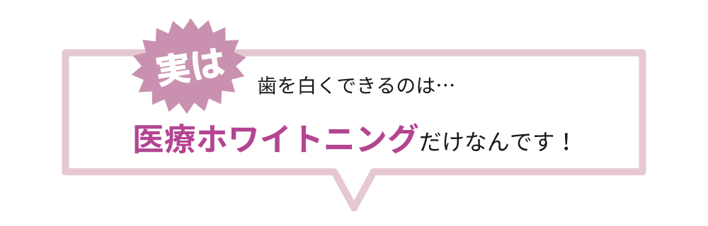 歯を白くできるのは医療ホワイトニングだけ